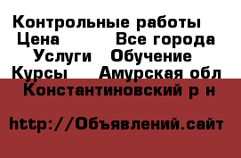 Контрольные работы. › Цена ­ 900 - Все города Услуги » Обучение. Курсы   . Амурская обл.,Константиновский р-н